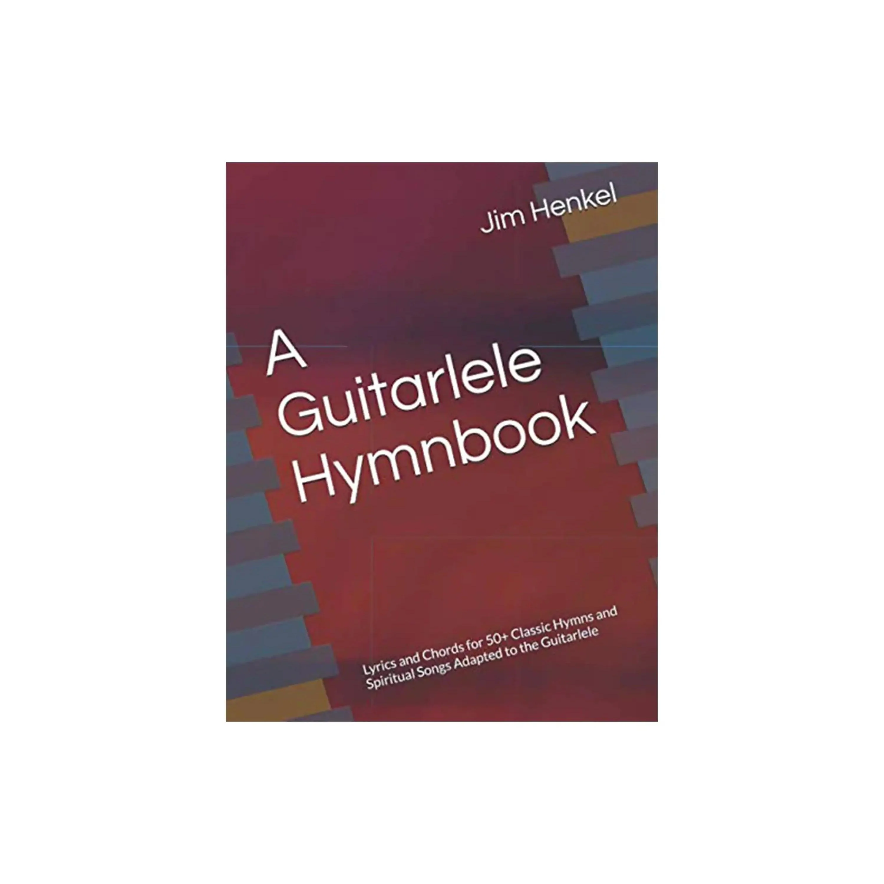 A Guitarlele Hymnbook: Lyrics and Chords for 50+ Classic Hymns and Spiritual Songs